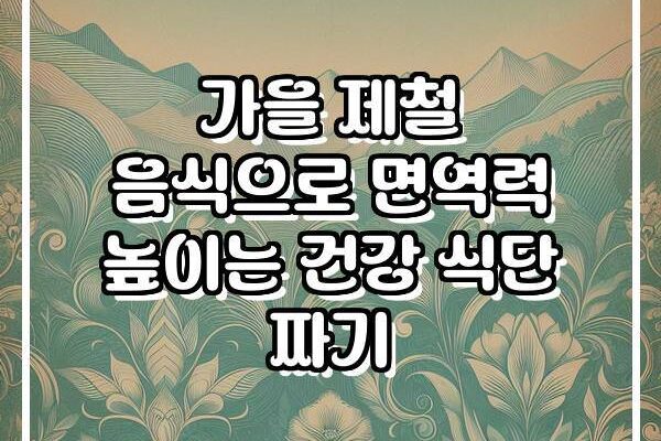 가을 제철 음식으로 면역력 높이는 건강 식단 짜기