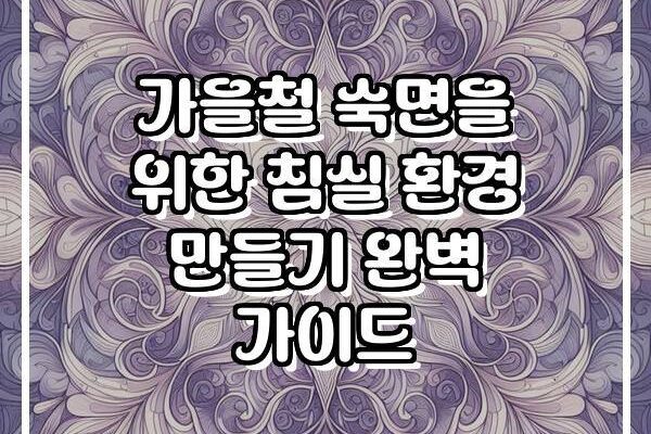 가을철 숙면을 위한 침실 환경 만들기 완벽 가이드