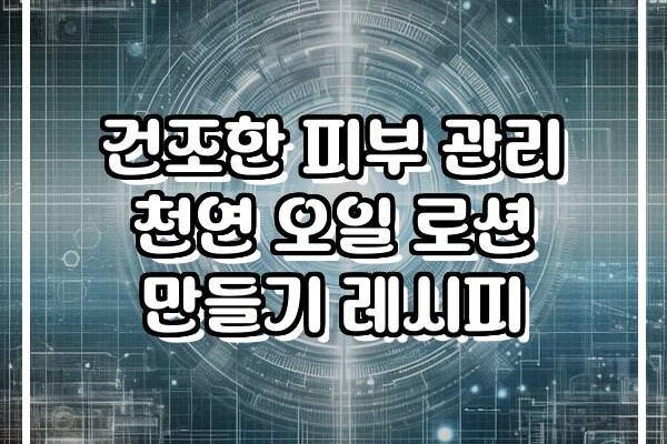 건조한 피부 관리 천연 오일 로션 만들기 레시피