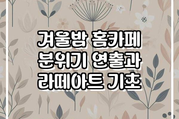 겨울밤 홈카페 분위기 연출과 라떼아트 기초