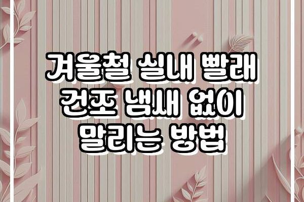 겨울철 실내 빨래 건조 냄새 없이 말리는 방법