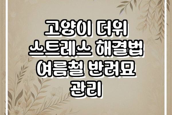 고양이 더위 스트레스 해결법 여름철 반려묘 관리