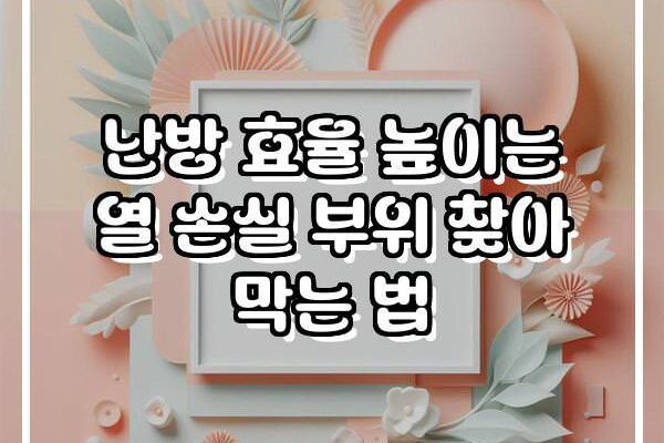 난방 효율 높이는 열 손실 부위 찾아 막는 법