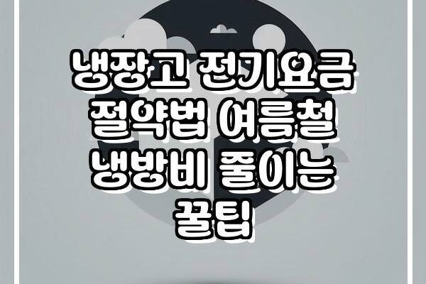 냉장고 전기요금 절약법 여름철 냉방비 줄이는 꿀팁