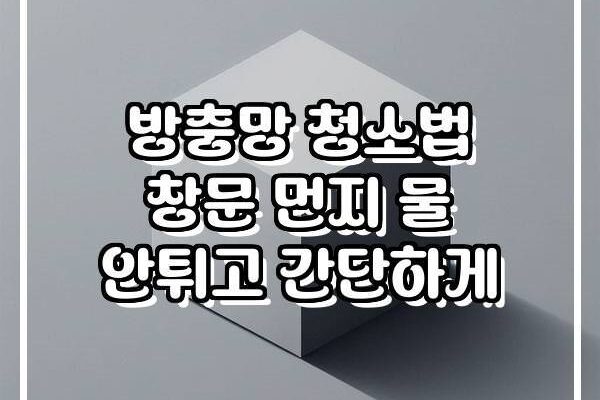 방충망 청소법 창문 먼지 물 안튀고 간단하게