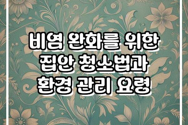 비염 완화를 위한 집안 청소법과 환경 관리 요령