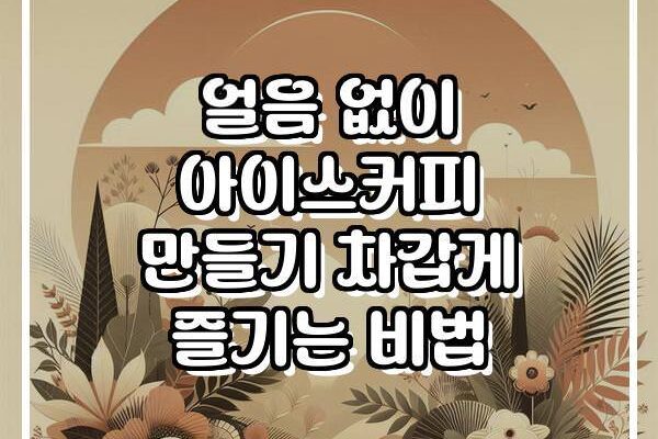 얼음 없이 아이스커피 만들기 차갑게 즐기는 비법