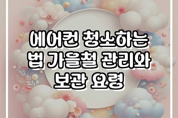 에어컨 청소하는 법 가을철 관리와 보관 요령