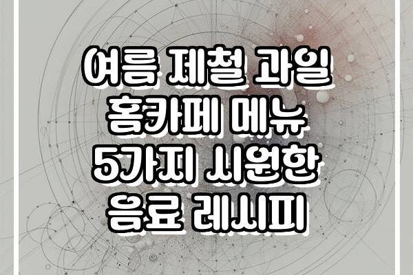 여름 제철 과일 홈카페 메뉴 5가지 시원한 음료 레시피