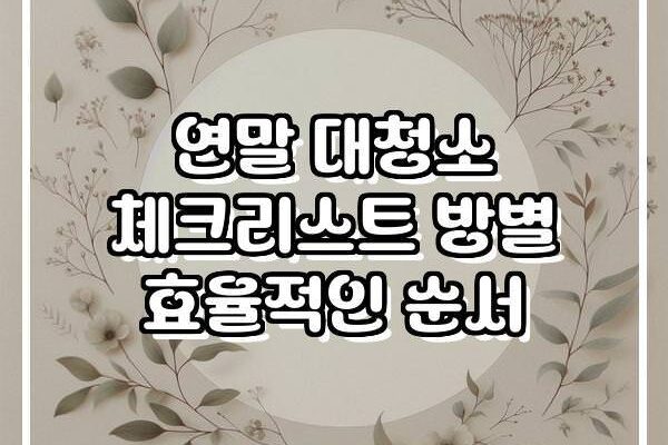 연말 대청소 체크리스트 방별 효율적인 순서