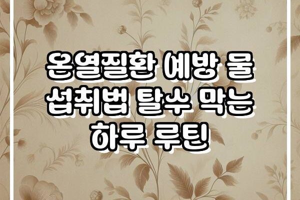 온열질환 예방 물 섭취법 탈수 막는 하루 루틴