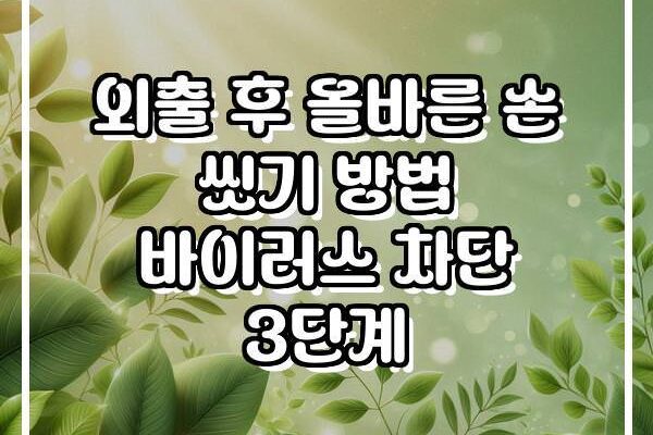 외출 후 올바른 손 씻기 방법 바이러스 차단 3단계