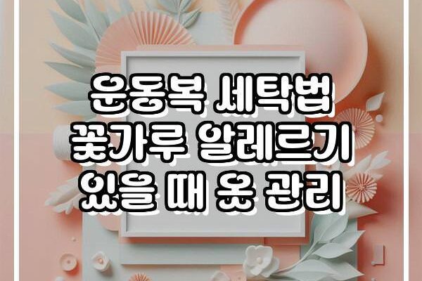 운동복 세탁법 꽃가루 알레르기 있을 때 옷 관리