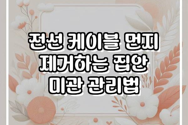 전선 케이블 먼지 제거하는 집안 미관 관리법