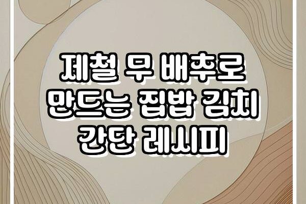 제철 무 배추로 만드는 집밥 김치 간단 레시피