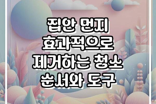 집안 먼지 효과적으로 제거하는 청소 순서와 도구
