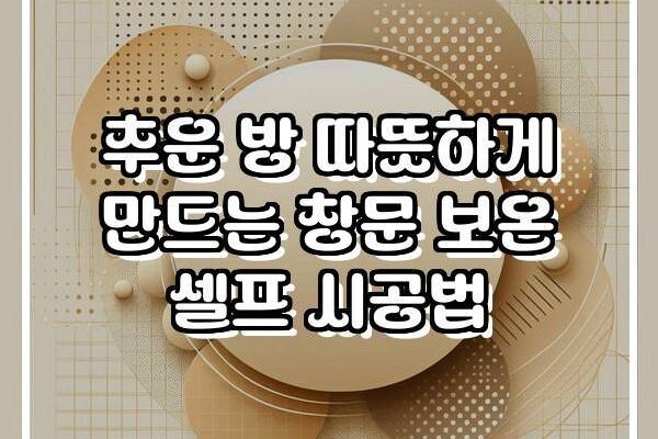 추운 방 따뜻하게 만드는 창문 보온 셀프 시공법