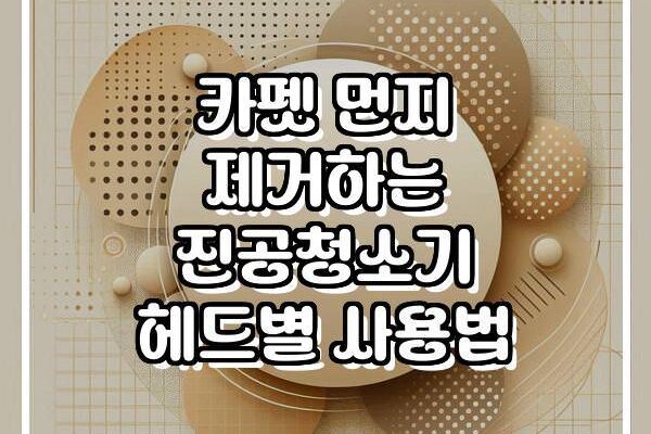 카펫 먼지 제거하는 진공청소기 헤드별 사용법