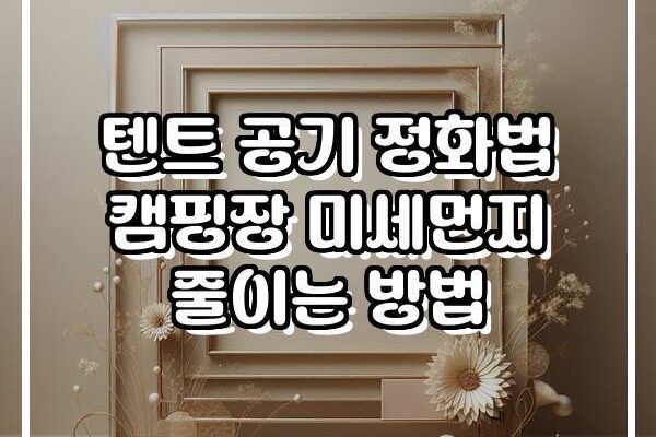 텐트 공기 정화법 캠핑장 미세먼지 줄이는 방법