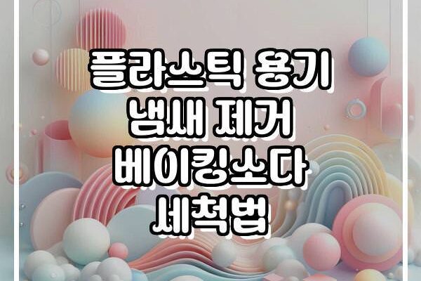 플라스틱 용기 냄새 제거 베이킹소다 세척법