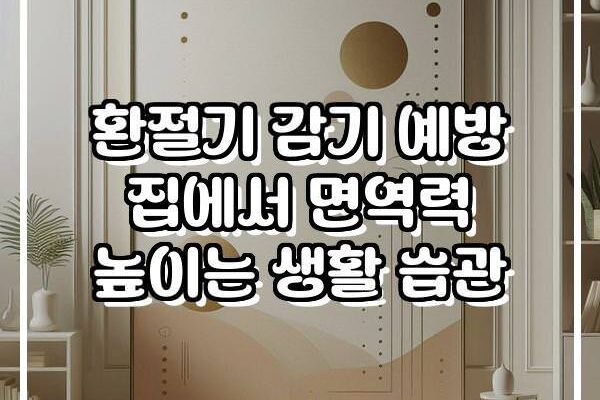 환절기 감기 예방 집에서 면역력 높이는 생활 습관