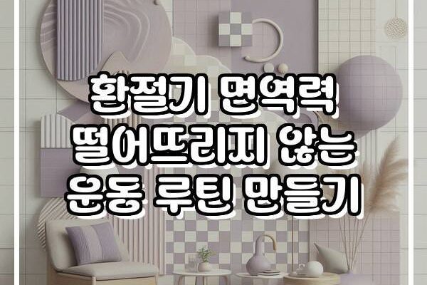 환절기 면역력 떨어뜨리지 않는 운동 루틴 만들기