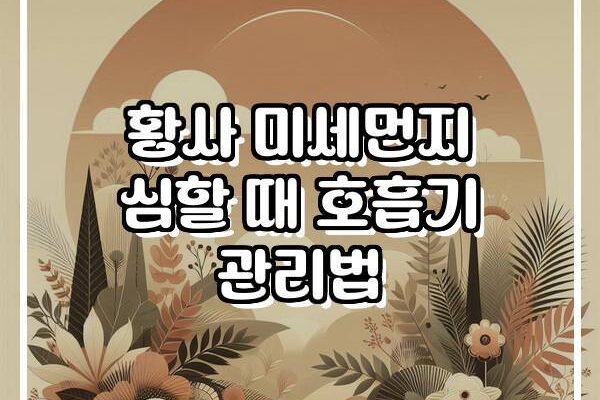 황사 미세먼지 심할 때 호흡기 관리법